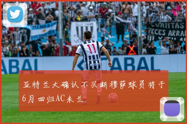 亚特兰大确认不买断穆萨球员将于6月回归AC米兰