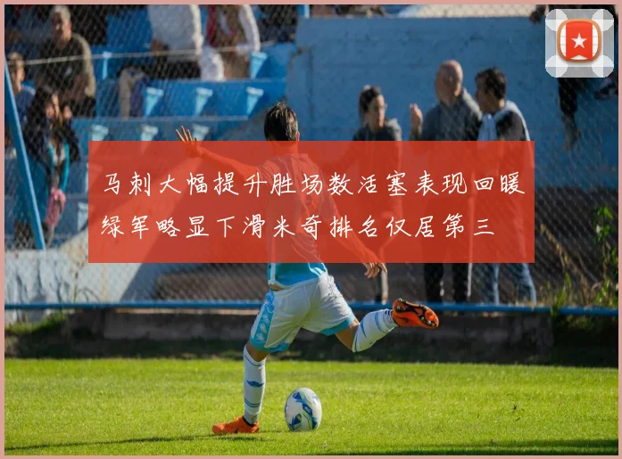 马刺大幅提升胜场数活塞表现回暖绿军略显下滑米奇排名仅居第三