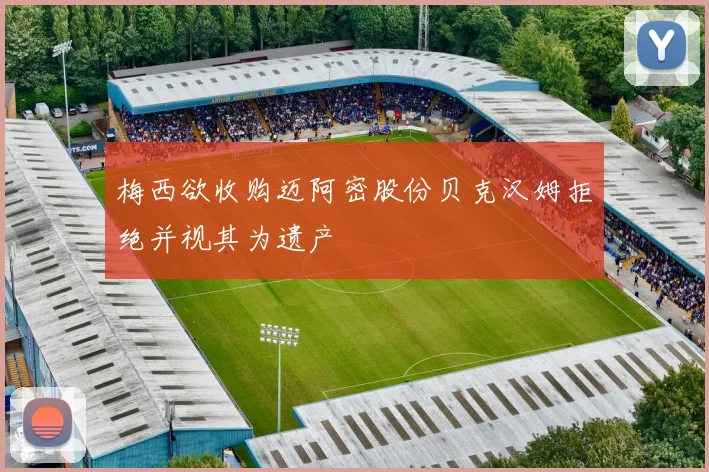 梅西欲收购迈阿密股份贝克汉姆拒绝并视其为遗产