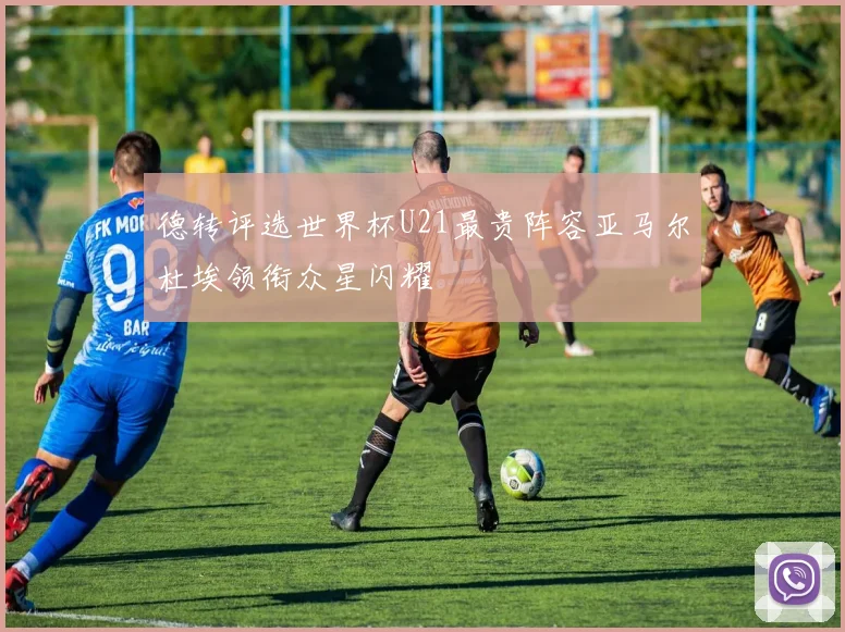 德转评选世界杯U21最贵阵容亚马尔杜埃领衔众星闪耀